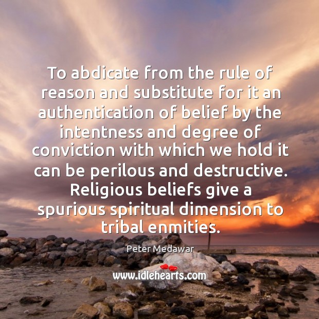 To abdicate from the rule of reason and substitute for it an Peter Medawar Picture Quote