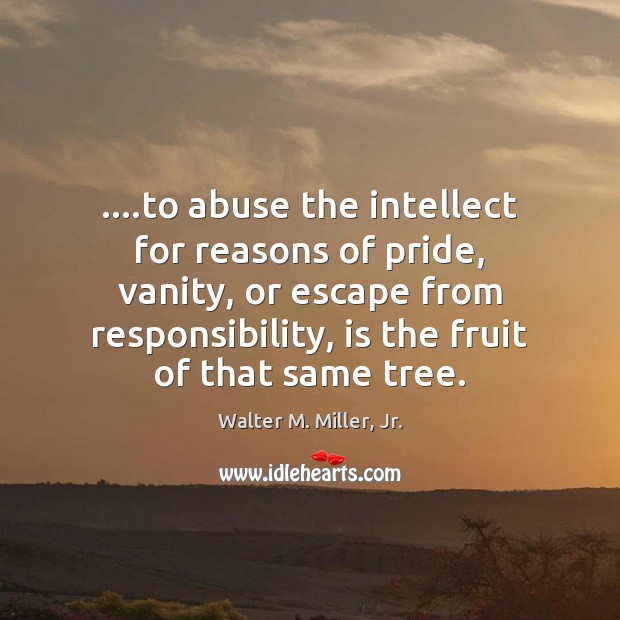 ….to abuse the intellect for reasons of pride, vanity, or escape from Walter M. Miller, Jr. Picture Quote