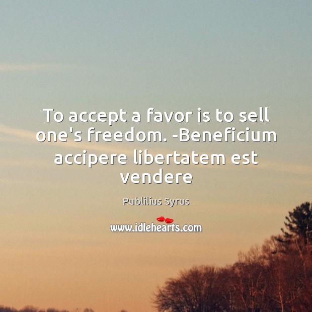 To accept a favor is to sell one’s freedom. -Beneficium accipere libertatem est vendere Publilius Syrus Picture Quote
