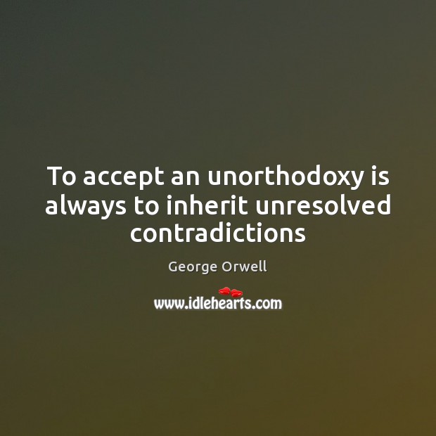 To accept an unorthodoxy is always to inherit unresolved contradictions George Orwell Picture Quote