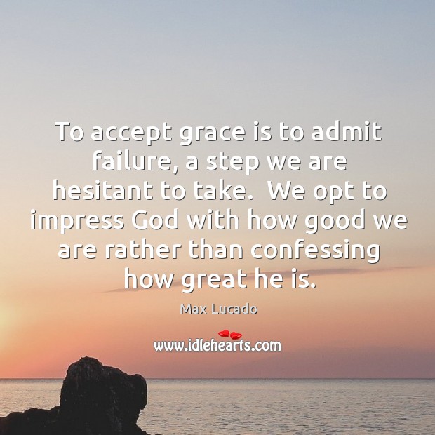 To accept grace is to admit failure, a step we are hesitant Max Lucado Picture Quote