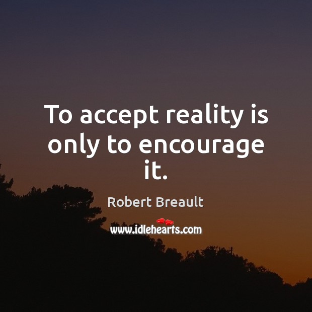 To accept reality is only to encourage it. Accept Quotes Image