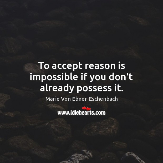 To accept reason is impossible if you don’t already possess it. Marie Von Ebner-Eschenbach Picture Quote