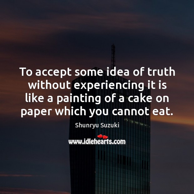 To accept some idea of truth without experiencing it is like a Image