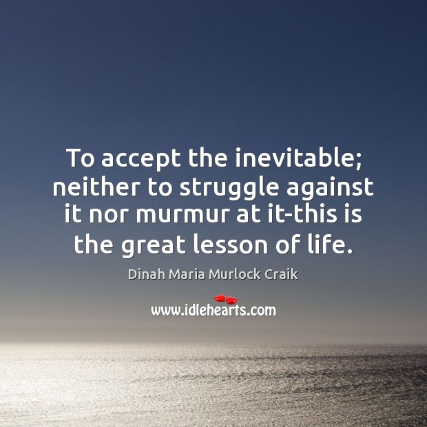 To accept the inevitable; neither to struggle against it nor murmur at Accept Quotes Image