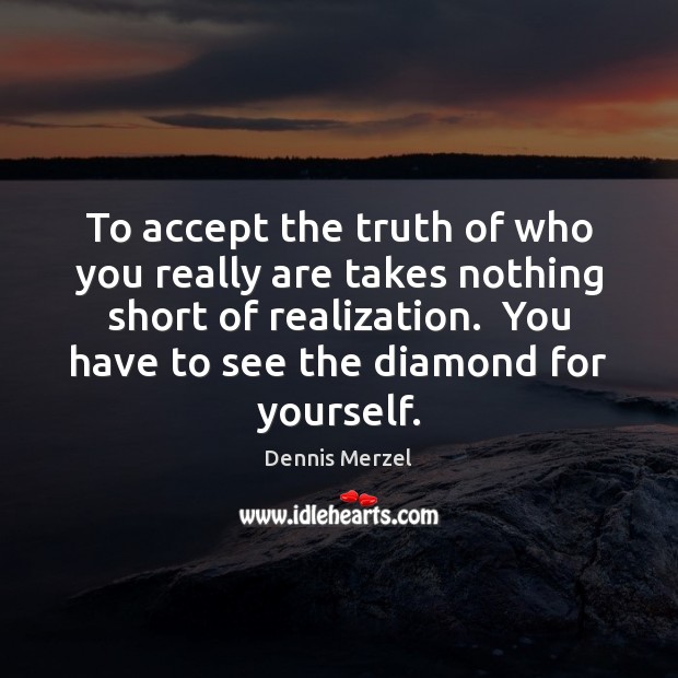 To accept the truth of who you really are takes nothing short Dennis Merzel Picture Quote