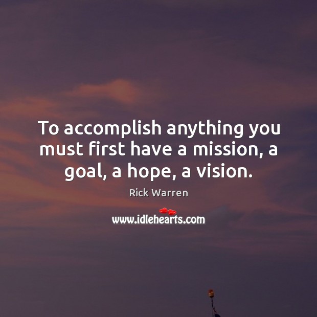 To accomplish anything you must first have a mission, a goal, a hope, a vision. Rick Warren Picture Quote