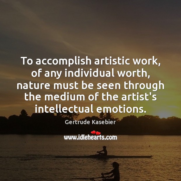 To accomplish artistic work, of any individual worth, nature must be seen Image