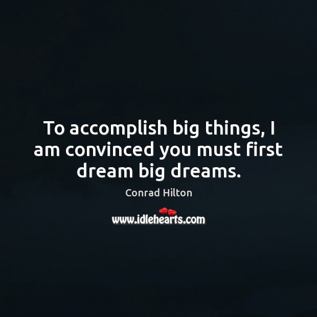 To accomplish big things, I am convinced you must first dream big dreams. Conrad Hilton Picture Quote