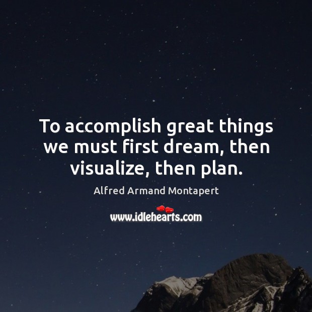 To accomplish great things we must first dream, then visualize, then plan. Alfred Armand Montapert Picture Quote