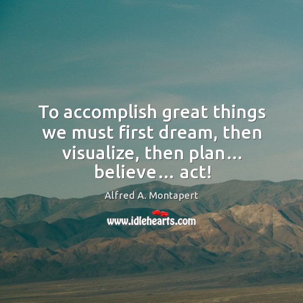 To accomplish great things we must first dream, then visualize, then plan… believe… act! Image