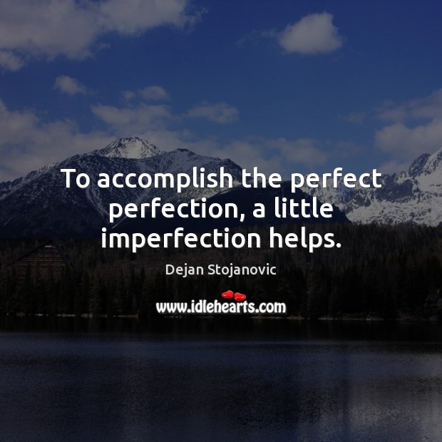 To accomplish the perfect perfection, a little imperfection helps. Dejan Stojanovic Picture Quote
