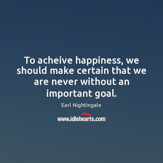 To acheive happiness, we should make certain that we are never without an important goal. Goal Quotes Image