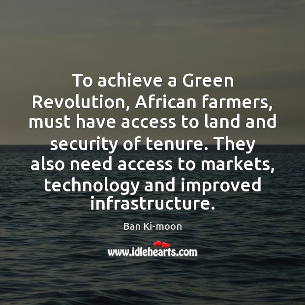 To achieve a Green Revolution, African farmers, must have access to land Ban Ki-moon Picture Quote