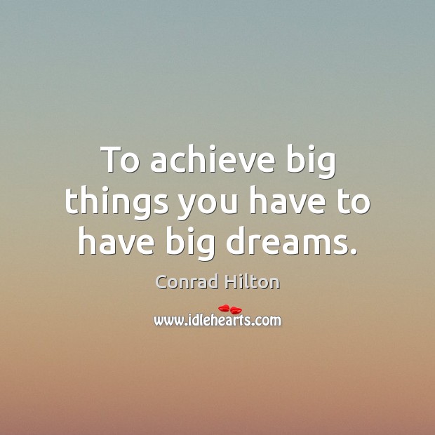 To achieve big things you have to have big dreams. Conrad Hilton Picture Quote