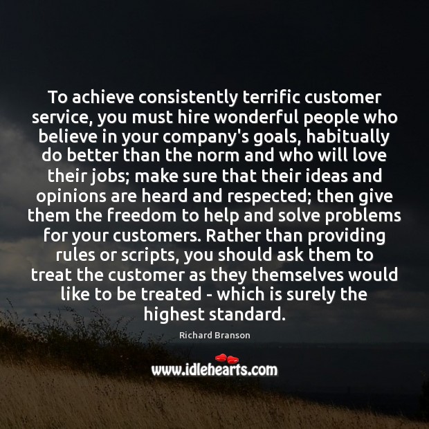 To achieve consistently terrific customer service, you must hire wonderful people who Richard Branson Picture Quote