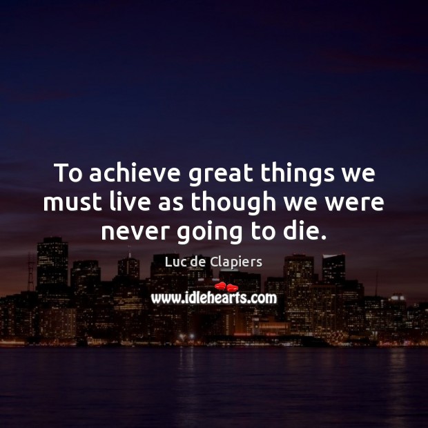 To achieve great things we must live as though we were never going to die. Image
