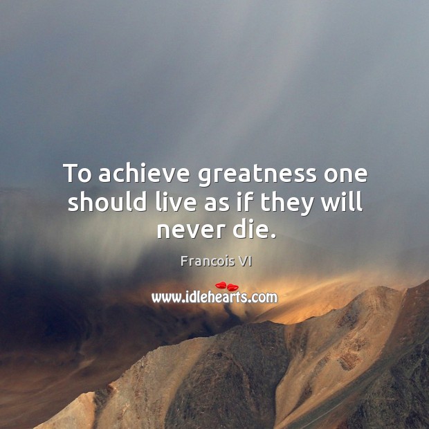 To achieve greatness one should live as if they will never die. Image