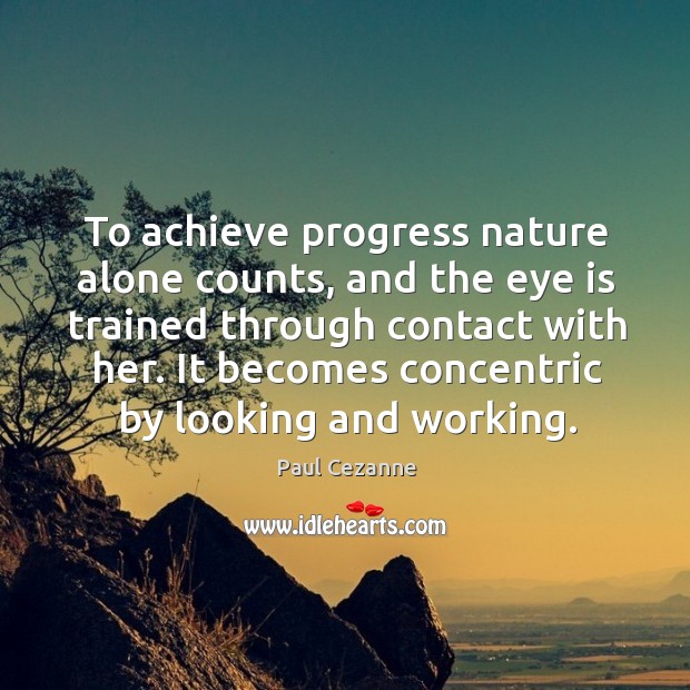 To achieve progress nature alone counts, and the eye is trained through Paul Cezanne Picture Quote