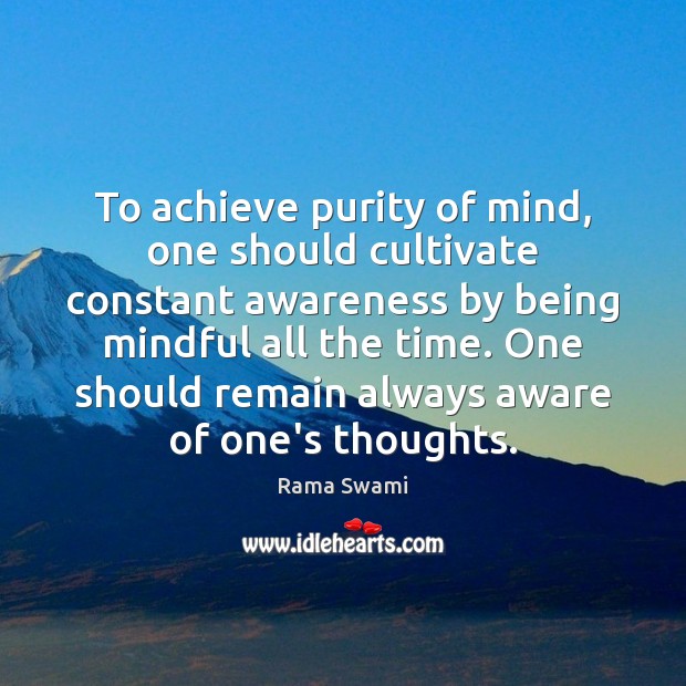 To achieve purity of mind, one should cultivate constant awareness by being Image