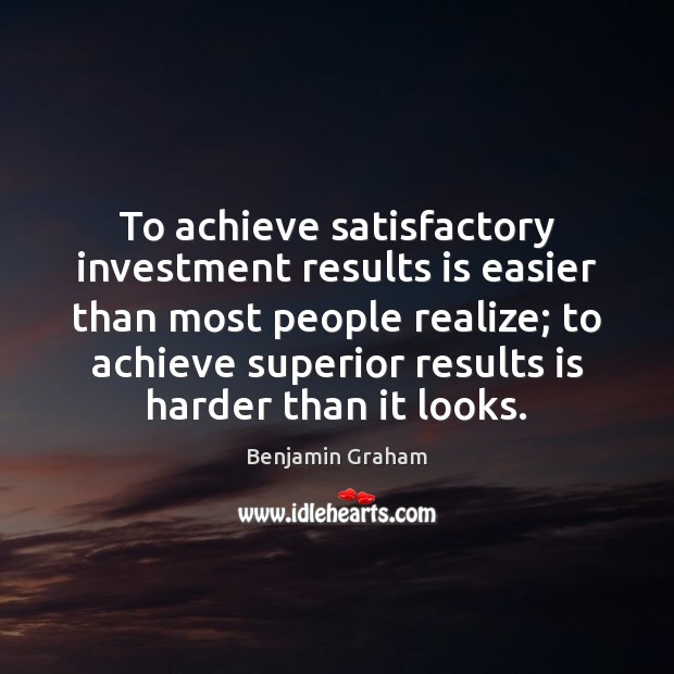 To achieve satisfactory investment results is easier than most people realize; to Benjamin Graham Picture Quote