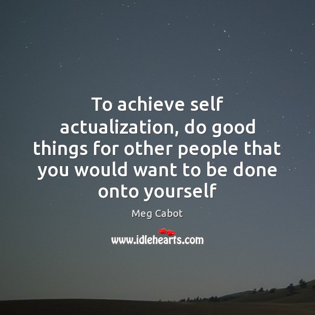 To achieve self actualization, do good things for other people that you Meg Cabot Picture Quote