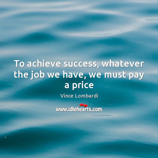 To achieve success, whatever the job we have, we must pay a price Vince Lombardi Picture Quote