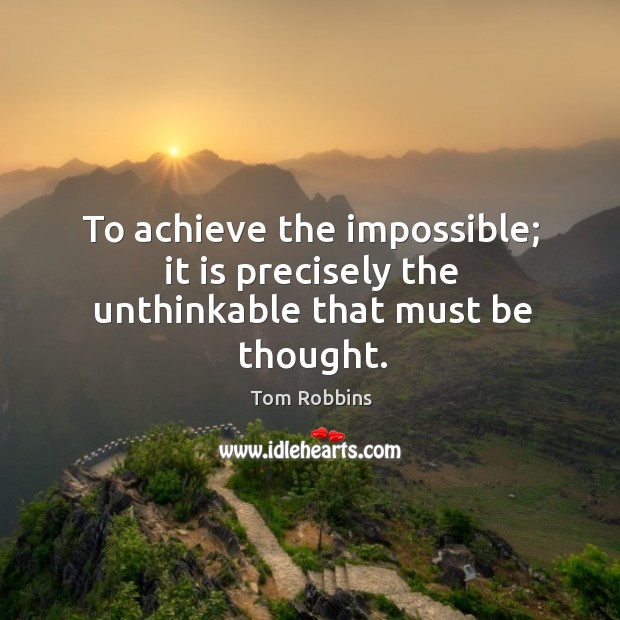 To achieve the impossible; it is precisely the unthinkable that must be thought. Image