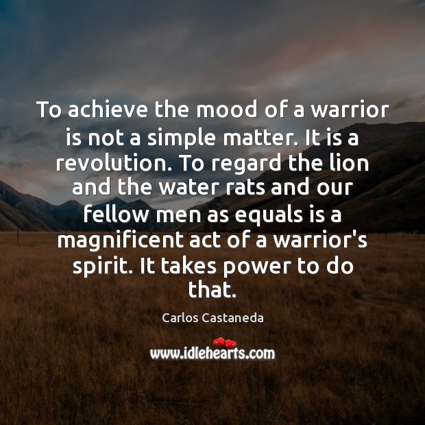 To achieve the mood of a warrior is not a simple matter. Carlos Castaneda Picture Quote
