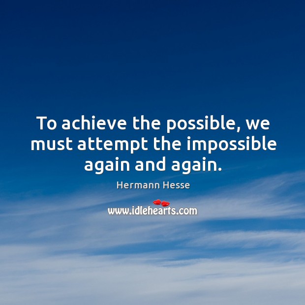 To achieve the possible, we must attempt the impossible again and again. Hermann Hesse Picture Quote