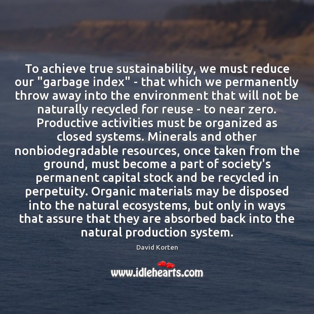 To achieve true sustainability, we must reduce our “garbage index” – that David Korten Picture Quote