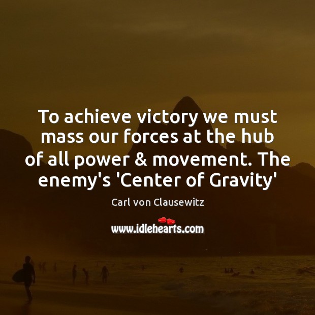 To achieve victory we must mass our forces at the hub of Carl von Clausewitz Picture Quote