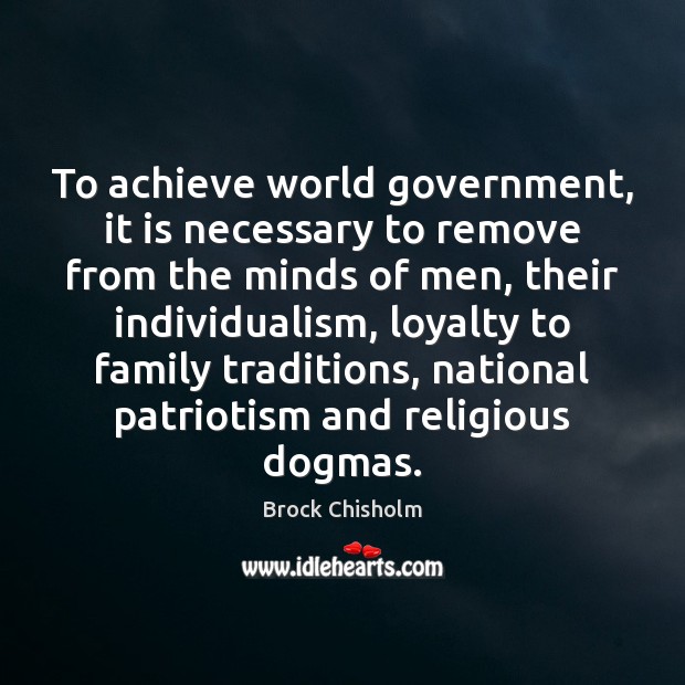 To achieve world government, it is necessary to remove from the minds Brock Chisholm Picture Quote