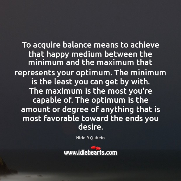 To acquire balance means to achieve that happy medium between the minimum Nido R Qubein Picture Quote
