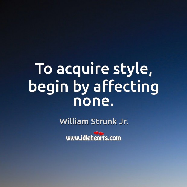 To acquire style, begin by affecting none. Image