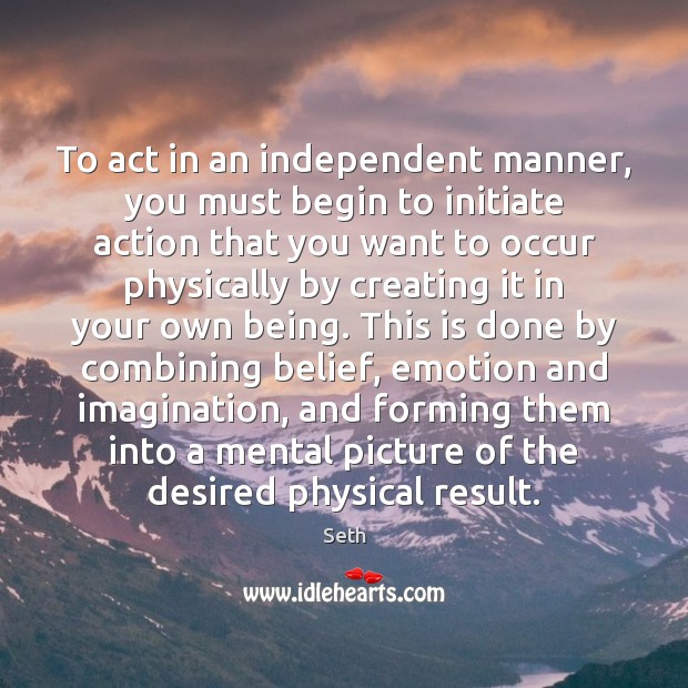 To act in an independent manner, you must begin to initiate action Seth Picture Quote
