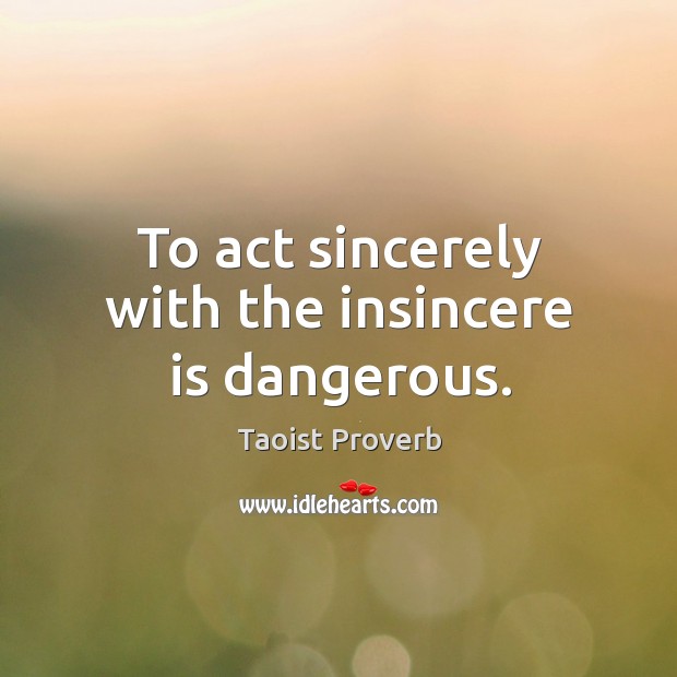 To act sincerely with the insincere is dangerous. Taoist Proverbs Image