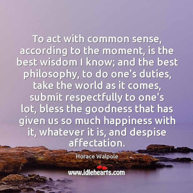 To act with common sense, according to the moment, is the best wisdom I know. Image
