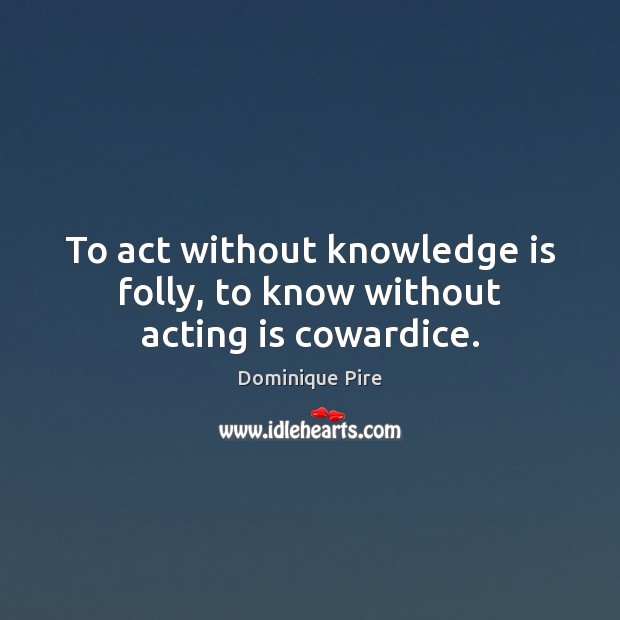 To act without knowledge is folly, to know without acting is cowardice. Knowledge Quotes Image