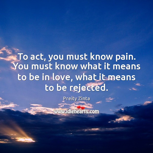 To act, you must know pain. You must know what it means Preity Zinta Picture Quote