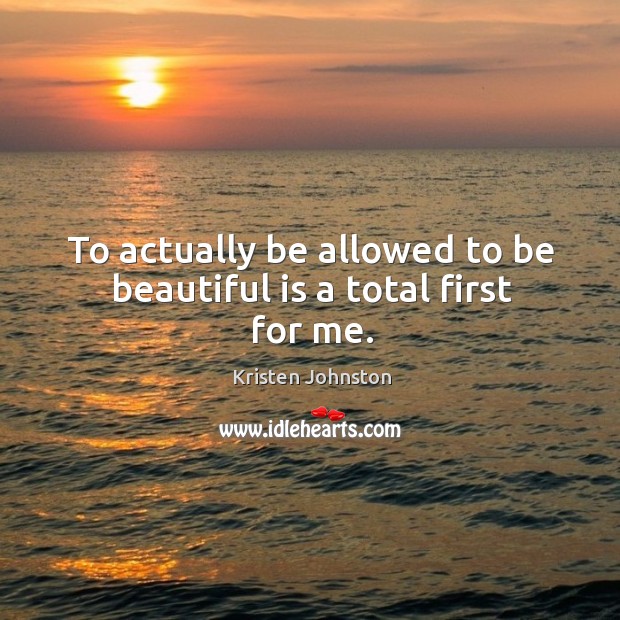 To actually be allowed to be beautiful is a total first for me. Kristen Johnston Picture Quote