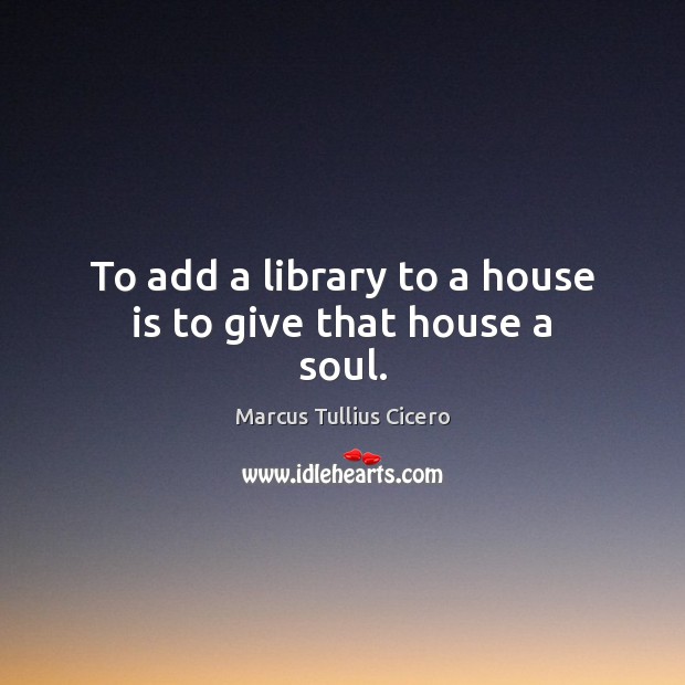 To add a library to a house is to give that house a soul. Image