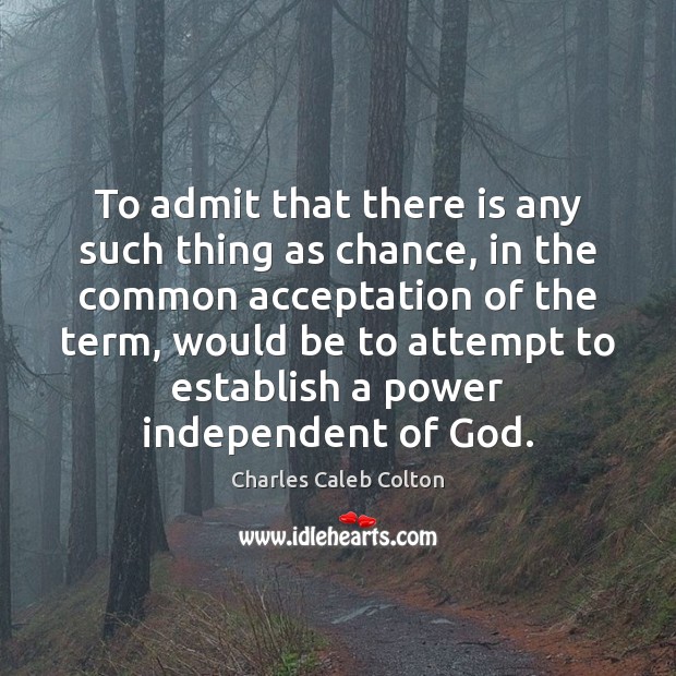 To admit that there is any such thing as chance, in the Charles Caleb Colton Picture Quote