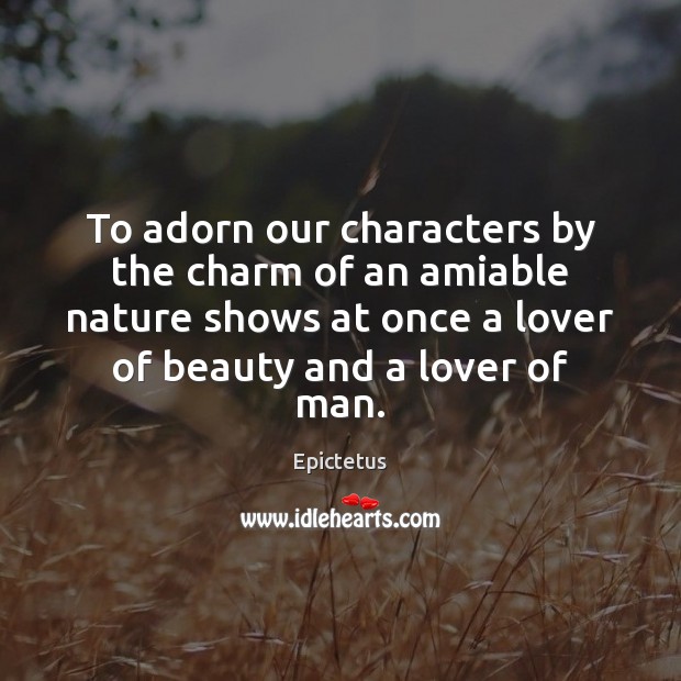 To adorn our characters by the charm of an amiable nature shows Epictetus Picture Quote