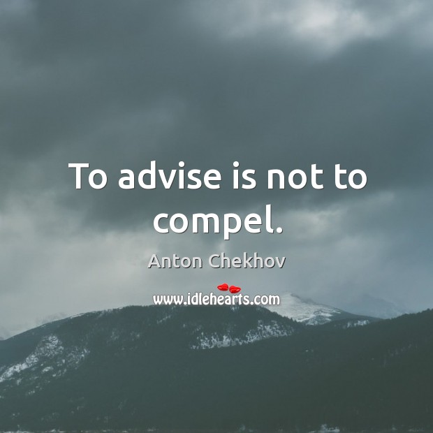 To advise is not to compel. Anton Chekhov Picture Quote