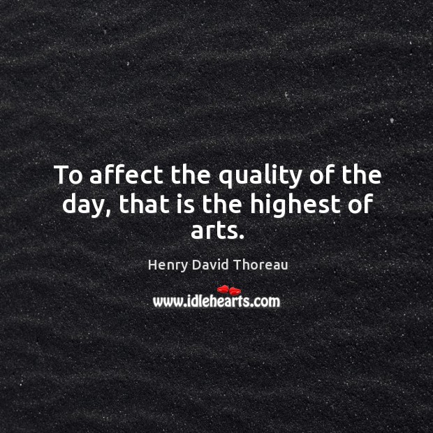 To affect the quality of the day, that is the highest of arts. Henry David Thoreau Picture Quote