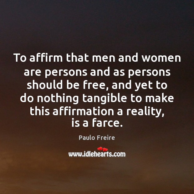To affirm that men and women are persons and as persons should Paulo Freire Picture Quote