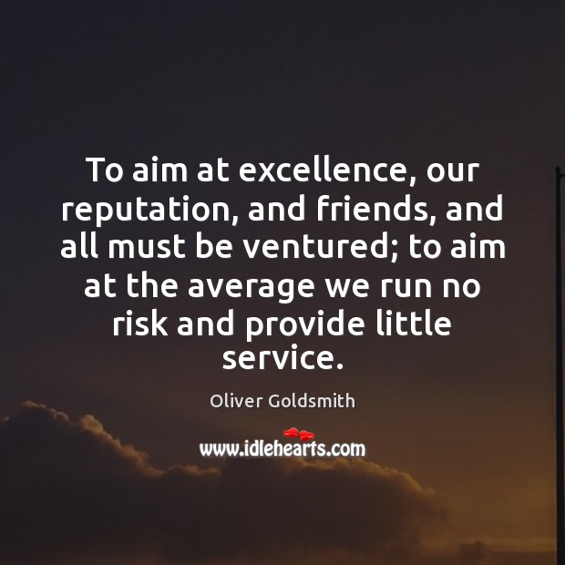 To aim at excellence, our reputation, and friends, and all must be Oliver Goldsmith Picture Quote