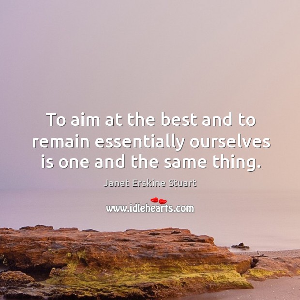 To aim at the best and to remain essentially ourselves is one and the same thing. Image