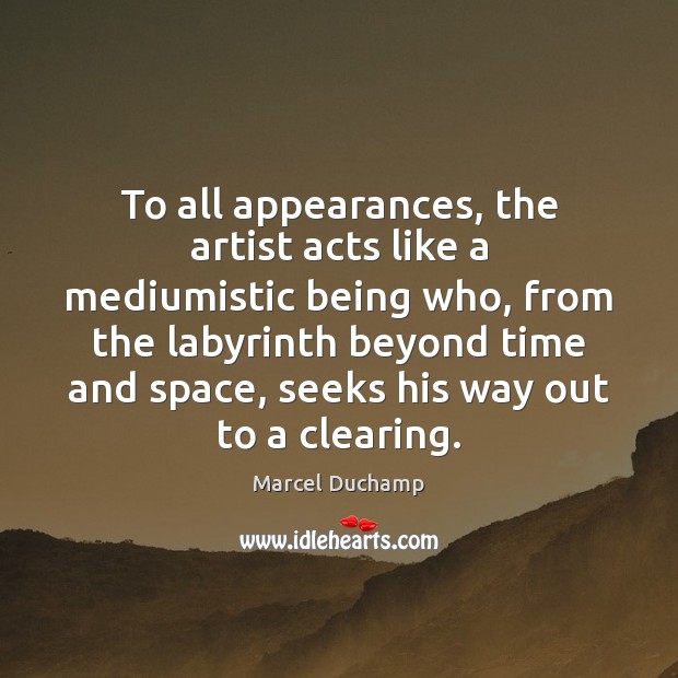 To all appearances, the artist acts like a mediumistic being who, from Marcel Duchamp Picture Quote